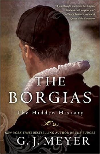 The Borgias: The Hidden History by G.J. Meyer