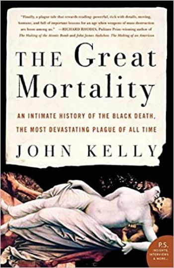 The Great Mortality: An Intimate History of the Black Death, the Most Devastating Plague of All Time by John Kelly