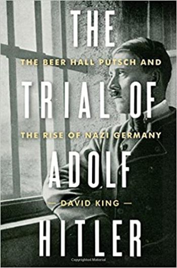 The Trial of Adolf Hitler: The Beer Hall Putsch and the Rise of Nazi Germany by David King