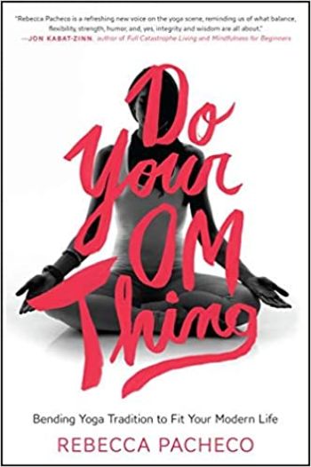 Do Your Om Thing: Bending Yoga Tradition to Fit Your Modern Life by Rebecca Pacheco