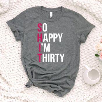  ”So Happy I’m Thirty” 30th Birthday Shirt